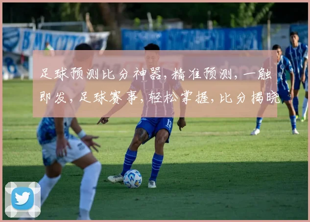 足球预测比分神器,精准预测,一触即发,足球赛事,轻松掌握,比分揭晓,尽在掌握。