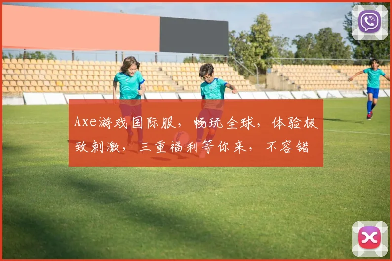 Axe游戏国际服，畅玩全球，体验极致刺激，三重福利等你来，不容错过