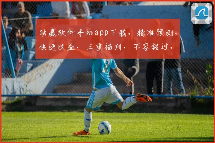 助赢软件手机app下载，精准预测，快速收益，三重福利，不容错过，下载就赢