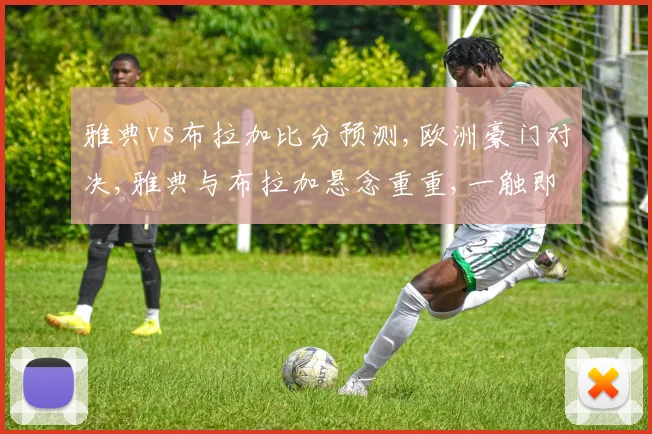 雅典vs布拉加比分预测,欧洲豪门对决,雅典与布拉加悬念重重,一触即发