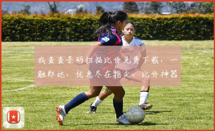 我查查条码扫描比价免费下载，一触即达，优惠尽在指尖，比价神器，轻松选择