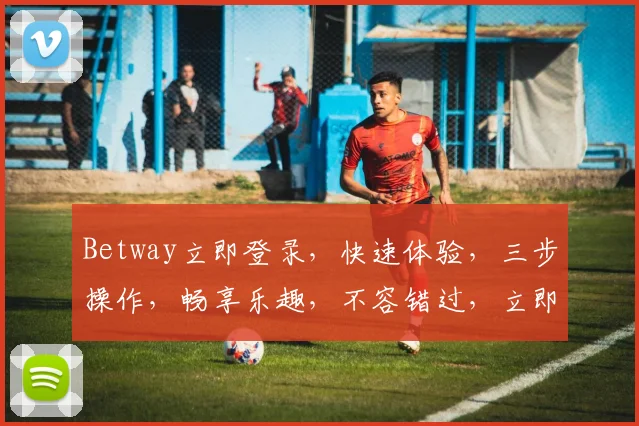 Betway立即登录，快速体验，三步操作，畅享乐趣，不容错过，立即加入
