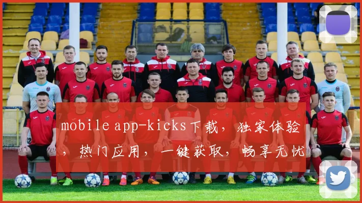 mobile app-kicks下载，独家体验，热门应用，一键获取，畅享无忧，三步完成