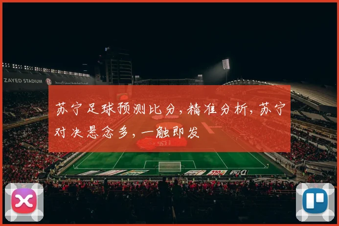 苏宁足球预测比分,精准分析,苏宁对决悬念多,一触即发