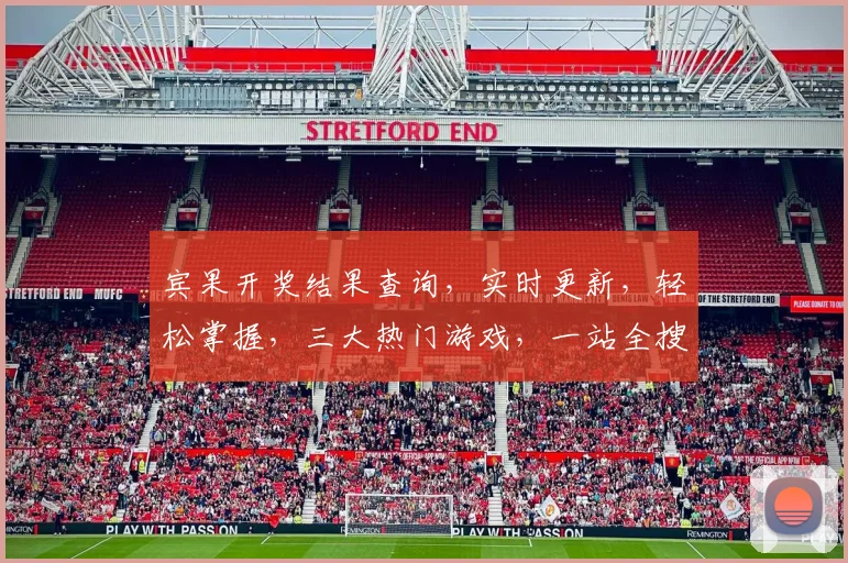宾果开奖结果查询，实时更新，轻松掌握，三大热门游戏，一站全搜，快速便捷。
