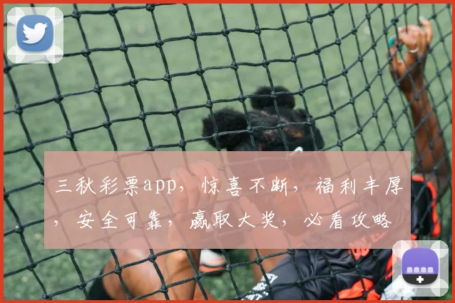 三秋彩票app，惊喜不断，福利丰厚，安全可靠，赢取大奖，必看攻略，不容错过
